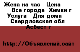 Жена на час › Цена ­ 3 000 - Все города, Химки г. Услуги » Для дома   . Свердловская обл.,Асбест г.